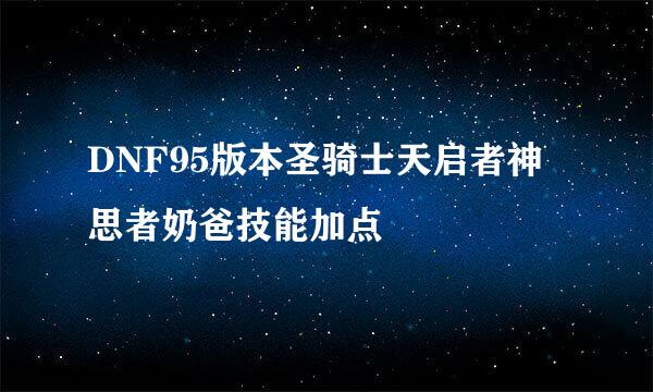 DNF95版本圣骑士天启者神思者奶爸技能加点
