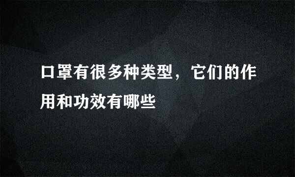口罩有很多种类型，它们的作用和功效有哪些