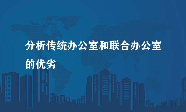 分析传统办公室和联合办公室的优劣