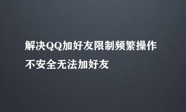 解决QQ加好友限制频繁操作不安全无法加好友