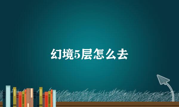 幻境5层怎么去