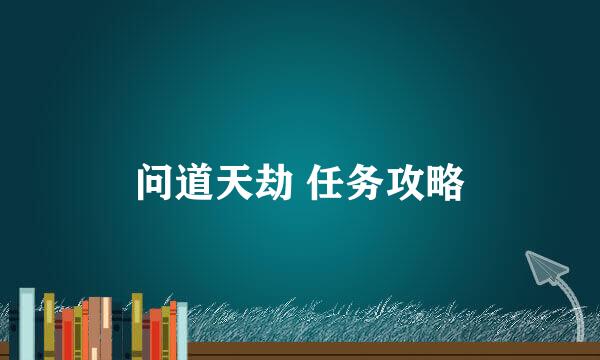 问道天劫 任务攻略