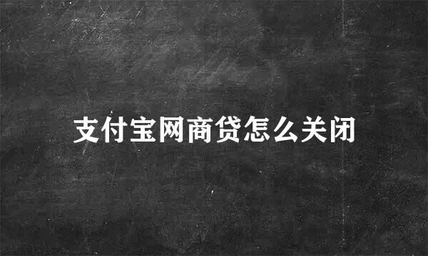 支付宝网商贷怎么关闭