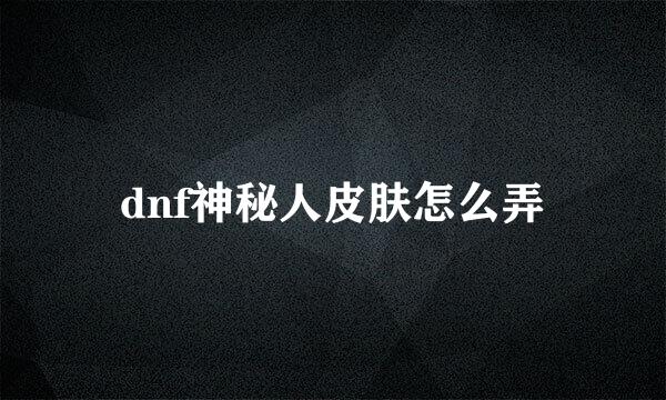 dnf神秘人皮肤怎么弄