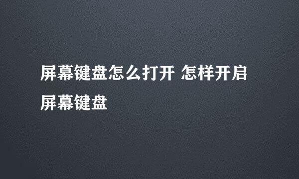 屏幕键盘怎么打开 怎样开启屏幕键盘