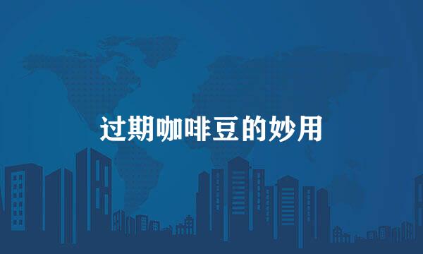 过期咖啡豆的妙用