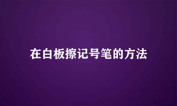 在白板擦记号笔的方法