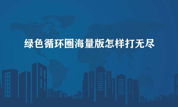 绿色循环圈海量版怎样打无尽