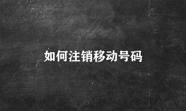 如何注销移动号码