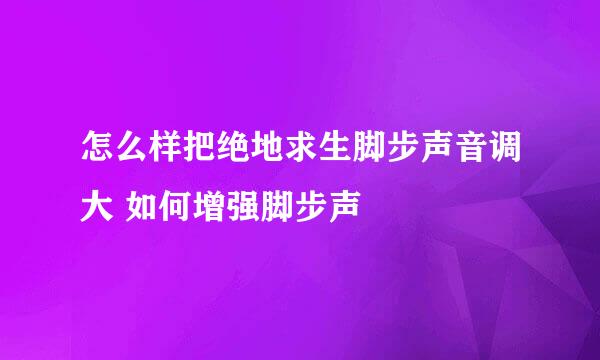 怎么样把绝地求生脚步声音调大 如何增强脚步声