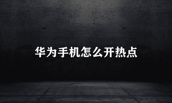 华为手机怎么开热点