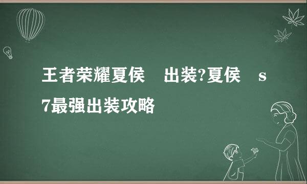 王者荣耀夏侯惇出装?夏侯惇s7最强出装攻略