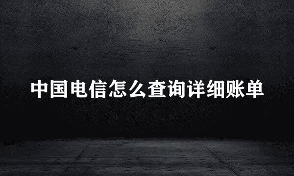 中国电信怎么查询详细账单