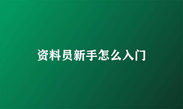 资料员新手怎么入门