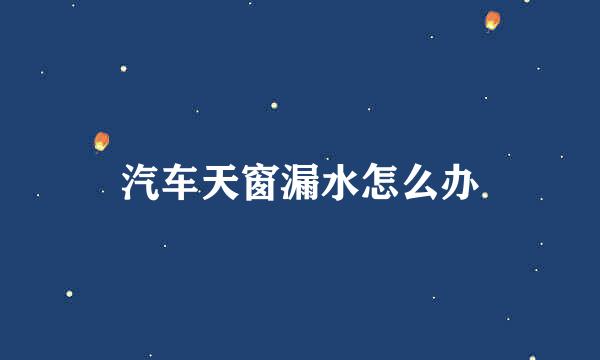 汽车天窗漏水怎么办