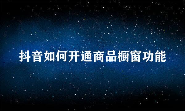 抖音如何开通商品橱窗功能