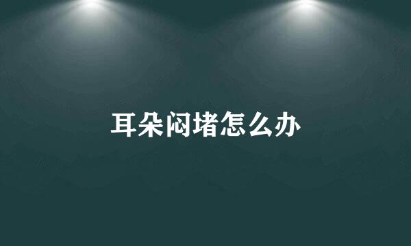 耳朵闷堵怎么办