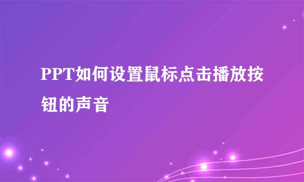 PPT如何设置鼠标点击播放按钮的声音