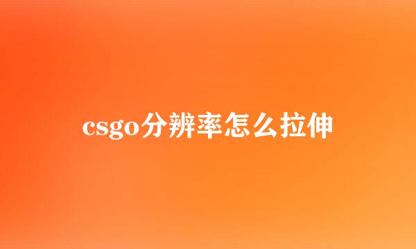 csgo分辨率怎么拉伸