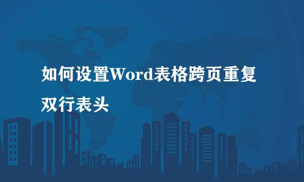如何设置Word表格跨页重复双行表头