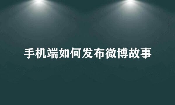 手机端如何发布微博故事