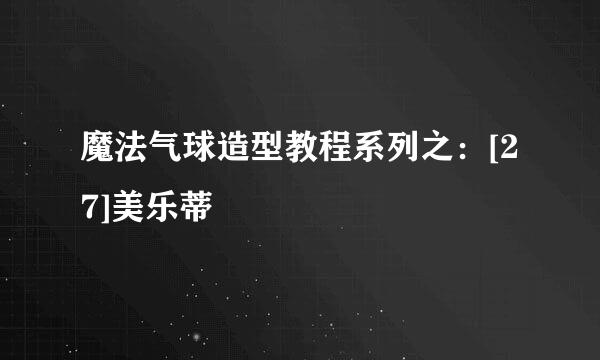 魔法气球造型教程系列之：[27]美乐蒂
