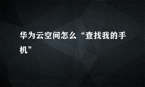 华为云空间怎么“查找我的手机”