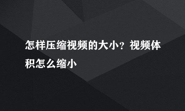 怎样压缩视频的大小？视频体积怎么缩小