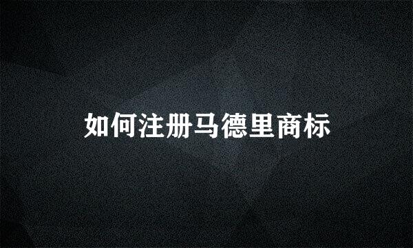 如何注册马德里商标