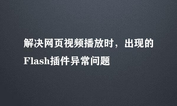 解决网页视频播放时，出现的Flash插件异常问题