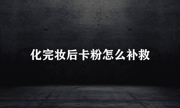 化完妆后卡粉怎么补救