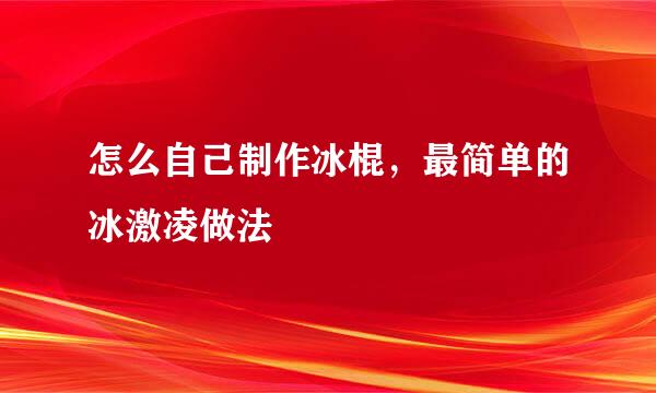 怎么自己制作冰棍，最简单的冰激凌做法