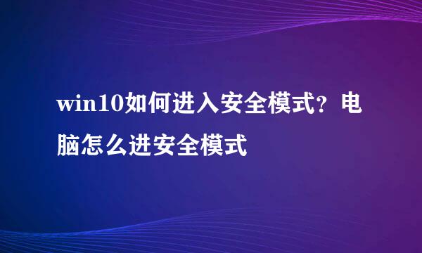 win10如何进入安全模式？电脑怎么进安全模式