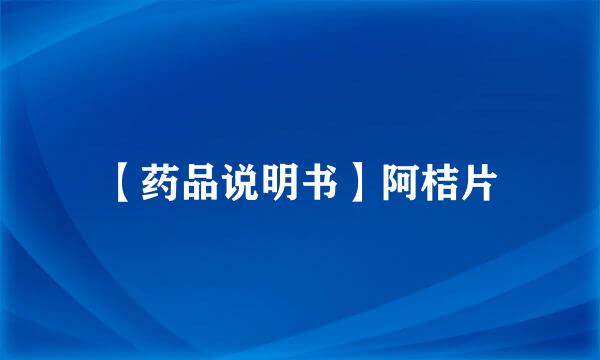 【药品说明书】阿桔片