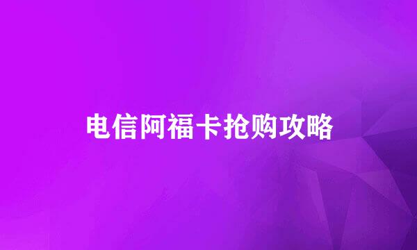 电信阿福卡抢购攻略