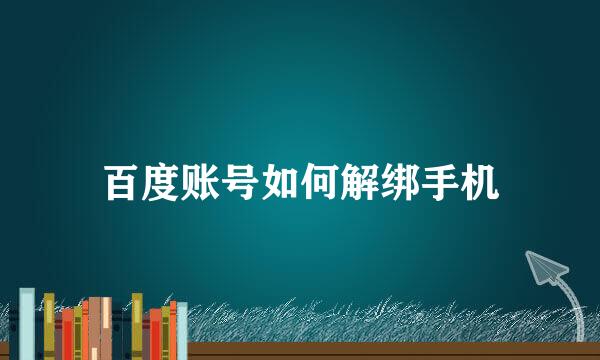 百度账号如何解绑手机