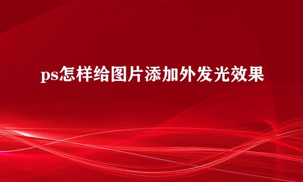 ps怎样给图片添加外发光效果