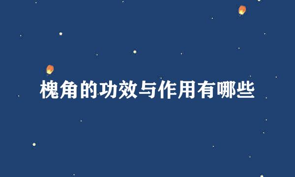 槐角的功效与作用有哪些