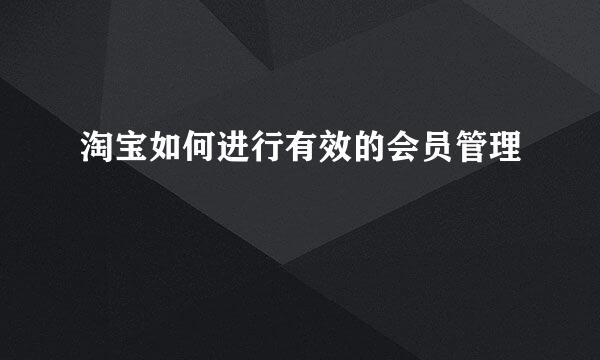 淘宝如何进行有效的会员管理