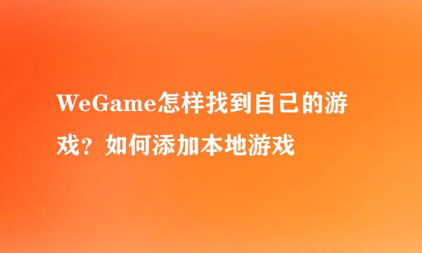 WeGame怎样找到自己的游戏？如何添加本地游戏