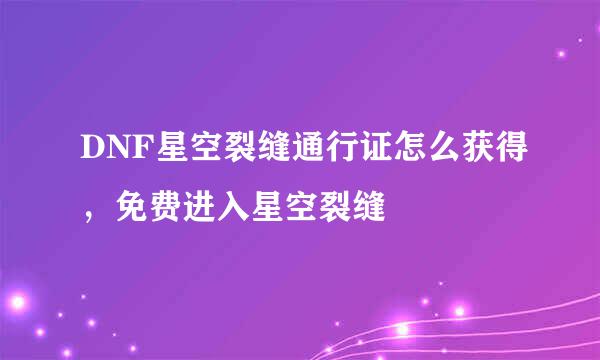 DNF星空裂缝通行证怎么获得，免费进入星空裂缝