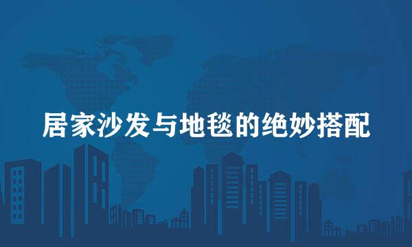 居家沙发与地毯的绝妙搭配