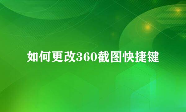 如何更改360截图快捷键