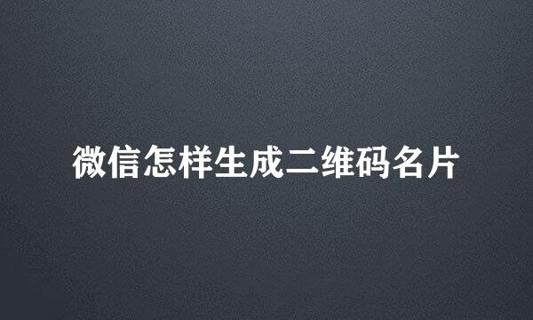 微信怎样生成二维码名片