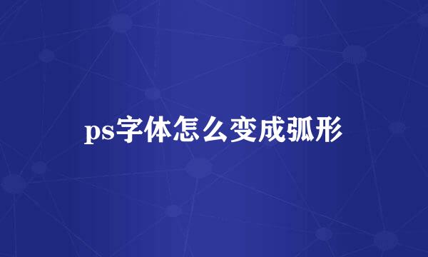 ps字体怎么变成弧形
