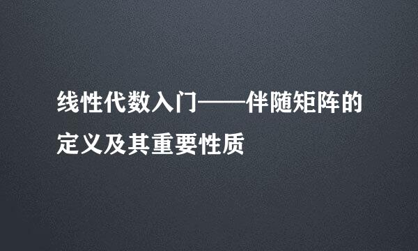线性代数入门——伴随矩阵的定义及其重要性质