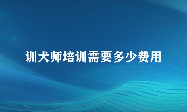 训犬师培训需要多少费用