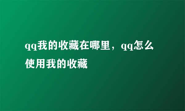 qq我的收藏在哪里，qq怎么使用我的收藏
