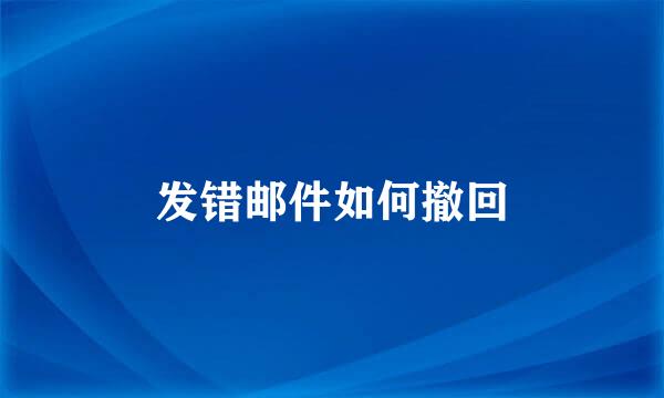 发错邮件如何撤回