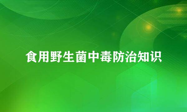 食用野生菌中毒防治知识